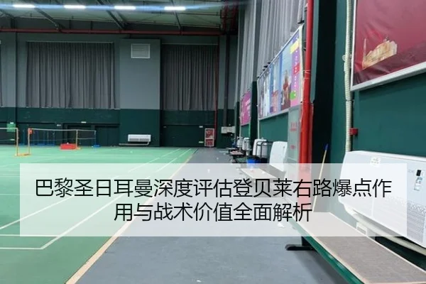 巴黎圣日耳曼深度评估登贝莱右路爆点作用与战术价值全面解析
