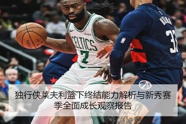 独行侠莱夫利篮下终结能力解析与新秀赛季全面成长观察报告 | kaiyun