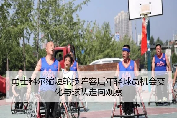 勇士科尔缩短轮换阵容后年轻球员机会变化与球队走向观察
