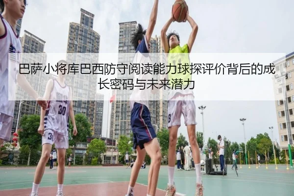 巴萨小将库巴西防守阅读能力球探评价背后的成长密码与未来潜力 | kaiyun