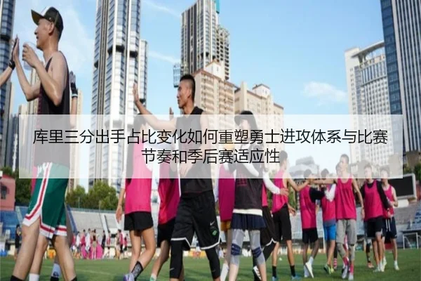 库里三分出手占比变化如何重塑勇士进攻体系与比赛节奏和季后赛适应性 - kaiyun