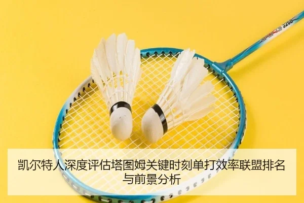 凯尔特人深度评估塔图姆关键时刻单打效率联盟排名与前景分析