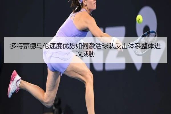 多特蒙德马伦速度优势如何激活球队反击体系整体进攻威胁 | kaiyun