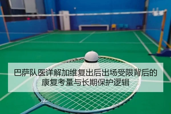 巴萨队医详解加维复出后出场受限背后的康复考量与长期保护逻辑 | kaiyun