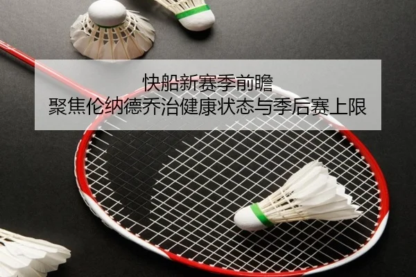 快船新赛季前瞻 聚焦伦纳德乔治健康状态与季后赛上限 - kaiyun