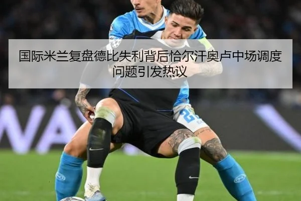 国际米兰复盘德比失利背后恰尔汗奥卢中场调度问题引发热议
